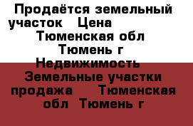 Продаётся земельный участок › Цена ­ 1 000 000 - Тюменская обл., Тюмень г. Недвижимость » Земельные участки продажа   . Тюменская обл.,Тюмень г.